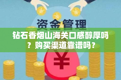 钻石香烟山海关口感醇厚吗？购买渠道靠谱吗？