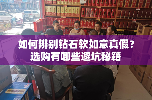 如何辨别钻石软如意真假？选购有哪些避坑秘籍
